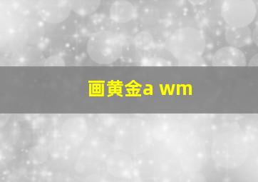 画黄金a wm